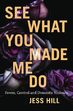See what you made me do by Jess Hill